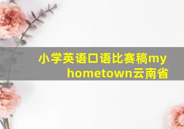 小学英语口语比赛稿my hometown云南省